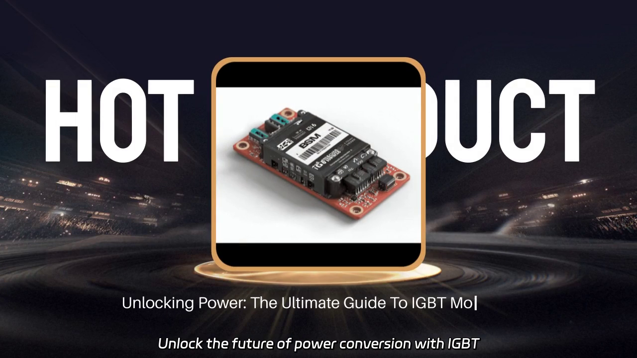 Unlocking Power: Discover the Efficiency of IGBT Modules for Modern Applications